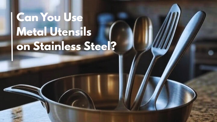 Can You Use Metal Utensils On Stainless Steel