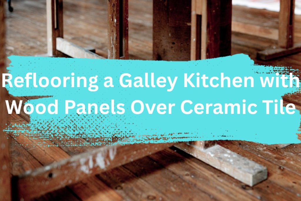 Reflooring a Galley Kitchen with Wood Panels Over Ceramic Tile